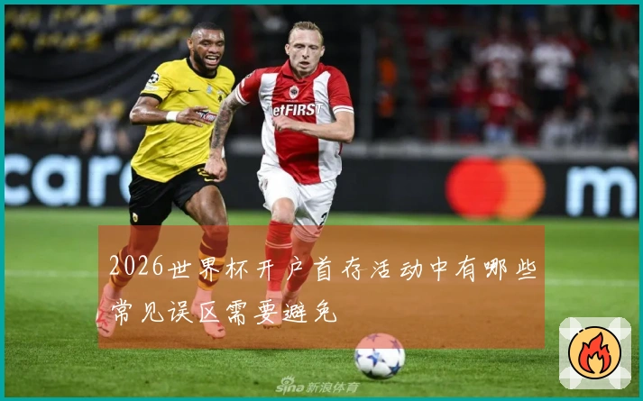 2026世界杯开户首存活动中有哪些常见误区需要避免