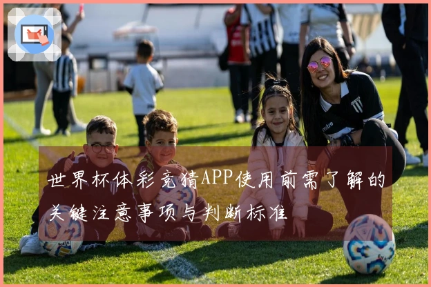 世界杯体彩竞猜APP使用前需了解的关键注意事项与判断标准