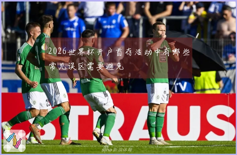 2026世界杯开户首存活动中有哪些常见误区需要避免