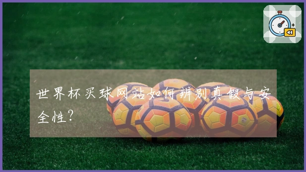 世界杯买球网站如何辨别真假与安全性？