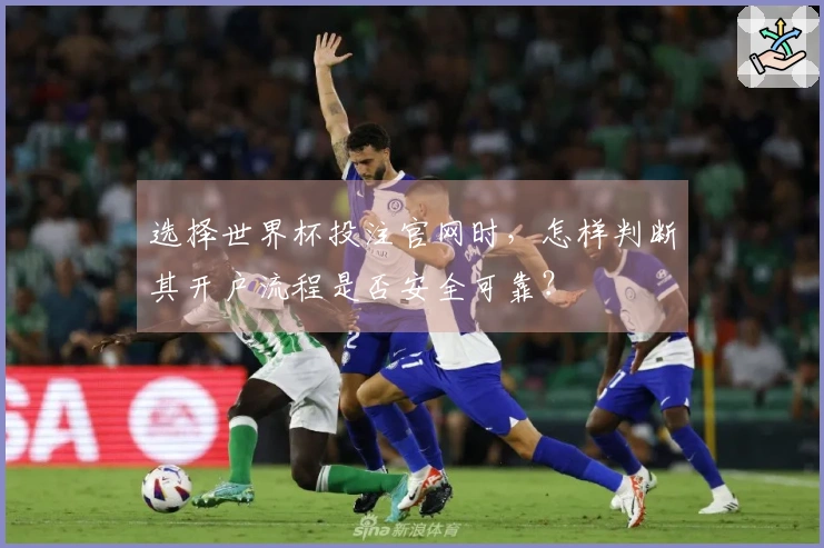 选择世界杯投注官网时，怎样判断其开户流程是否安全可靠？