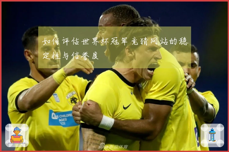 如何评估世界杯冠军竞猜网站的稳定性与信誉度
