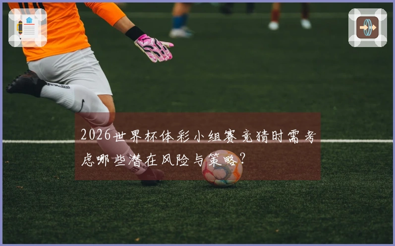 2026世界杯体彩小组赛竞猜时需考虑哪些潜在风险与策略？