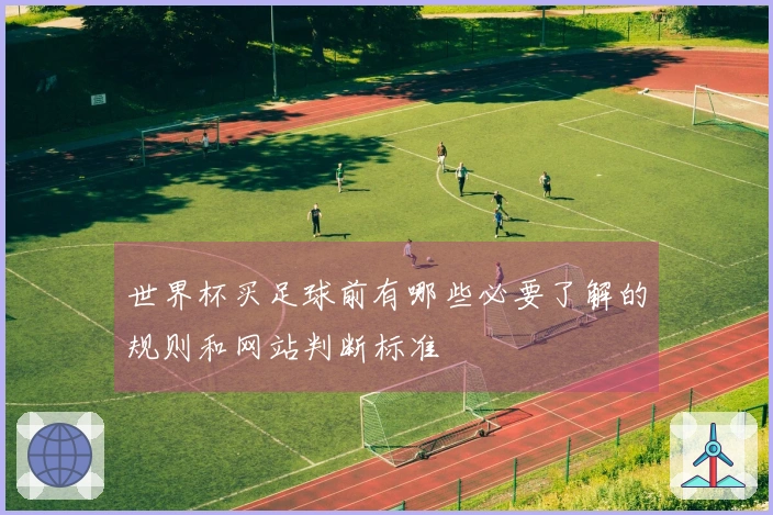 世界杯买足球前有哪些必要了解的规则和网站判断标准