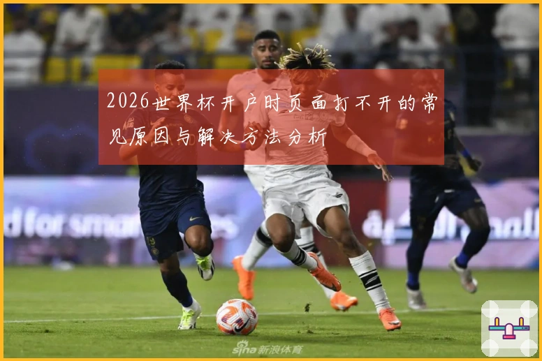 2026世界杯开户时页面打不开的常见原因与解决方法分析