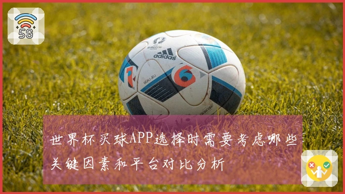 世界杯买球APP选择时需要考虑哪些关键因素和平台对比分析