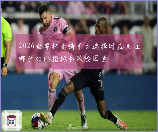 2026世界杯竞猜平台选择时应关注哪些对比指标和风险因素