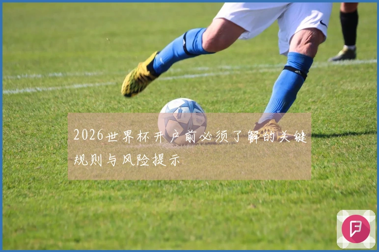 2026世界杯开户前必须了解的关键规则与风险提示