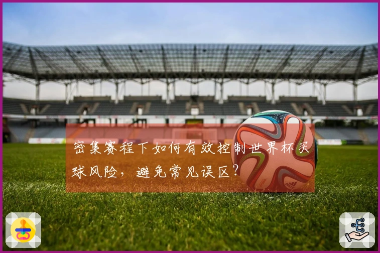 密集赛程下如何有效控制世界杯买球风险，避免常见误区？