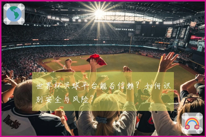 世界杯买球平台能否信赖？如何识别安全与风险？